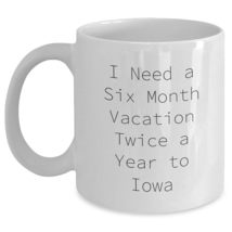 Iowa Love White Coffee Mug, I Need A Six Month Vacation Twice A Year To Iowa Fun - $17.59