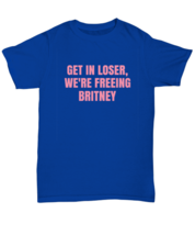 Britney T Shirt Get In Loser We&#39;re Freeing Britney, #Freebritney Royal-U-Tee - $17.95