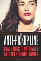 The Anti-Pickup Line : Real Habits to Naturally Attract Stunning Women - $74.99