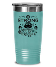 Be strong i whispered to my coffee-01, teal Tumbler 20oz. Model 60066  - $28.99