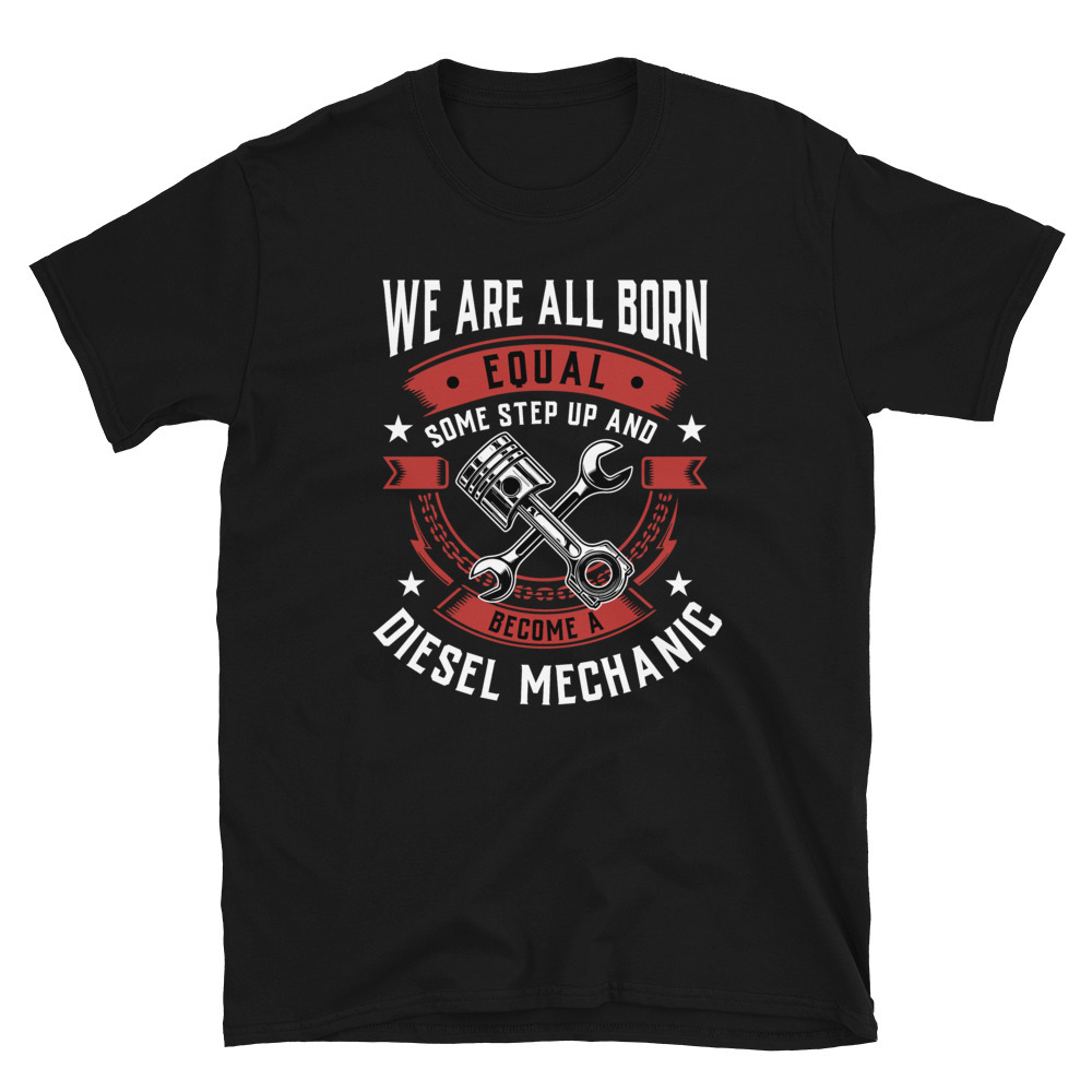 We Are All Born Equal Some Step Up And Become A Diesel Mechanic T-shirt