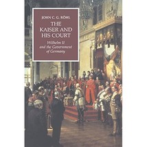 The Kaiser and his Court: Wilhelm II and the Government of Germany Rohl, John C. - $32.00