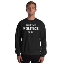 Don&#39;t Talk Politics To Me Funny Political Unisex Sweatshirt Black - $26.45+