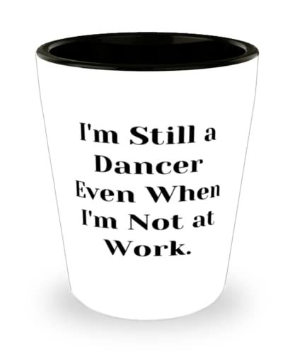 Unique Dancer Shot Glass, I&#39;m Still a Dancer Even When I&#39;m Not at Work, ... - $9.75