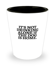 Shot Glass Party Funny It&#39;s Not Drinking Alone If The Dog Is Home  - £15.68 GBP