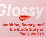 Glossy: Ambition, Beauty, and the Inside Story of Emily Weiss&#39;s Glossier... - $8.07