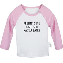 Feelin&#39; Cute Might Sh!t Myself Later Funny T-shirt Newborn Baby Geaphic Tees Top - £8.15 GBP+