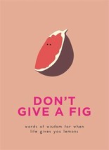 Don&#39;t Give A Fig: Words of Wisdom for when Life Gives you Lemons - £8.21 GBP
