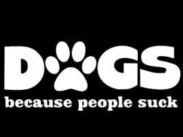 Dogs Cause People Suck Vinyl Decal Car Truck Wall Sticker Choose Size Color - £2.21 GBP+