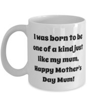 I was born to be one of a kind just like my mum, Happy! 11oz 15oz Mug, Single mo - £11.70 GBP+
