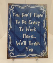 You Don&#39;t Have to Be Crazy To Work Here, Will Train You Decorative Metal Sign - £17.15 GBP