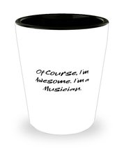 Funny Musician, Of Course, I&#39;m Awesome. I&#39;m a Musician, Musician Shot Glass From - £7.81 GBP