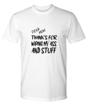Mom TShirt Dear Mom Thanks For Wiping  My Ass White-P-Tee  - £16.48 GBP