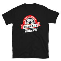 Funny quote &#39;I Don&#39;t Need Therapy I Just Need To Play Soccer&#39; T Shirt T-shirt - $19.99