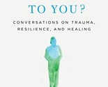 What Happened to You?: Conversations on Trauma, Resilience, and Healing ... - $7.87