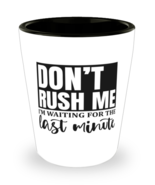 Don&#39;t Rush Me I&#39;m Waiting For The Last Minute1,  Shotglass 1.5 Oz. Model... - £15.68 GBP