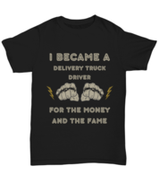 I became a DELIVERY TRUCK DRIVER for the money and the fame black Unisex... - $24.99