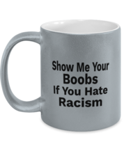 Funny Mugs Show Me Your Boobs If You Hate Racism Silver-M-Mug  - £15.00 GBP