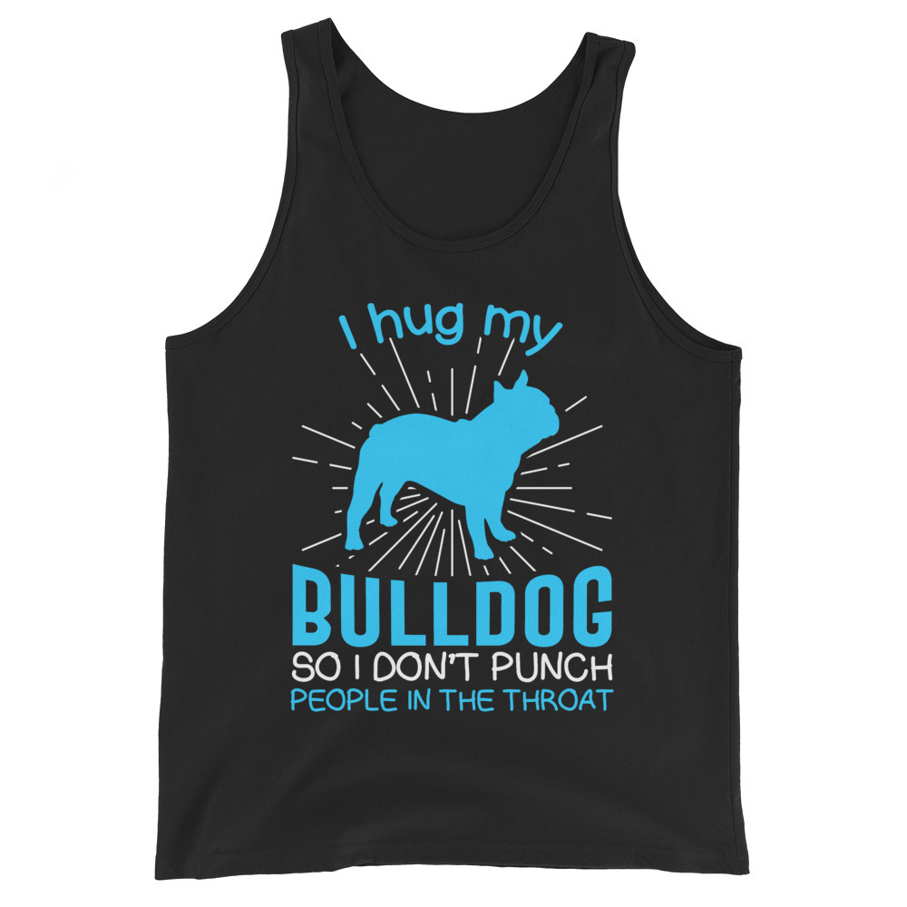 I hug my Bulldog So I Don't Punch People In The Throat Unisex Tank Top