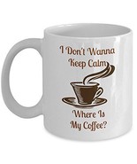 I Don't Wanna Keep Calm - Novelty 11oz White Ceramic Funny Mug Sayings - Perfect - $21.99