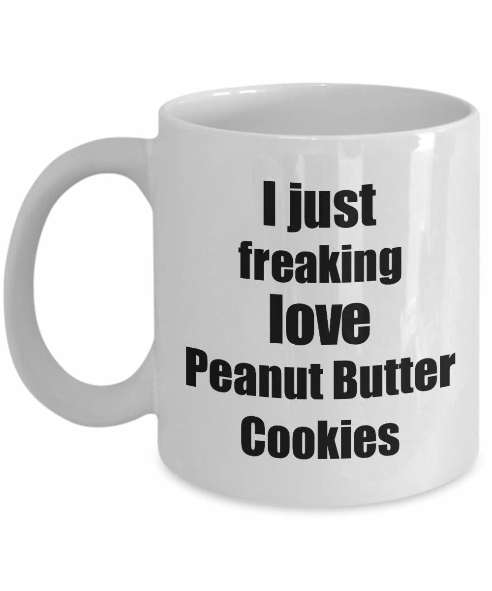 Peanut Butter Cookies Lover Mug I Just Freaking Love Funny Gift Idea For Foodie