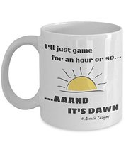 Gamer Mug - I'll Just Game For An Hour Or So. Aaand It's Dawn 11 oz Mug - $14.95