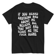 If You Heard Anything Bad About Me Believe All That Shit Unisex T-Shirt, Funny R - £15.92 GBP+