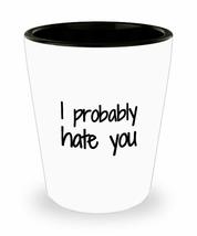 I Probably Hate You Shot Glass Funny Gift Idea For Liquor Lover Alcohol 1.5oz Sh - £10.09 GBP