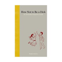 How Not to Be a Dick: An Everyday Etiquette Guide Doherty, Meghan - £12.99 GBP