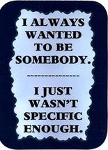 I Always Wanted To Be Somebody 3&quot; x 4&quot; Refrigerator Magnet Comic Funny Sayings  - £3.58 GBP