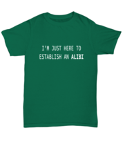 Funny TShirt I&#39;m Just Here To Establish An Alibi Green-U-Tee  - £16.36 GBP