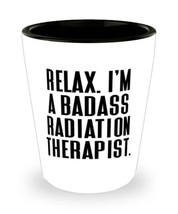 Fun Radiation therapist Shot Glass, Relax. I&#39;m a Badass Radiation Therapist, Cut - £13.47 GBP