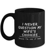 Coffee Mug Funny I Never Question My Wife&#39;s Choices Because I&#39;m One Of Them  - £15.62 GBP