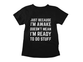 Just Because I&#39;m Awake Doesn&#39;t Mean I&#39;m Ready to Do Stuff, Funny T-Shirt White - $19.55+