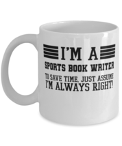 Sports book writer Mug, I&#39;m A Sports book writer To Save Time Just Assume I&#39;m  - $14.95