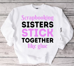 Scrapbooking Sisters Stick Together Like Glue sweatshirt, Scrapbooking, Scrapboo - £35.24 GBP