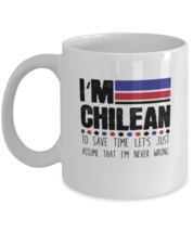 Coffee Mug Funny I&#39;m Chilean To Save Time Let&#39;s Just Assume That I&#39;m Never  - £11.95 GBP