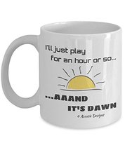 I'll Just Play For An Hour Or So. Aaand It's Dawn 11 oz Mug - $14.95