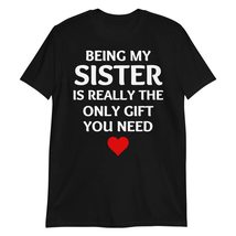 Being My Sister Is Really The Only Gift You Need T-Shirt, Funny Sister T... - $21.69+