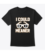 i could be meaner shirt Classic Crew Neck T-Shirt - $22.99