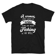 A Woman Cannot Survive On Wine Alone She Needs Fishing As Well T-shirt - £16.02 GBP