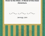 RIVER TO THE WEST A Novel of the Astor Adventure [Hardcover] John Jennings - £2.36 GBP