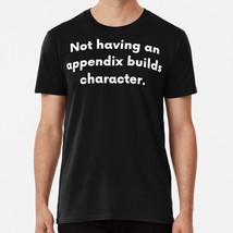 Not Having An Appendix Builds Character S to 5XL Made in the USA T-Shirt - $22.80