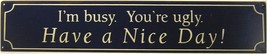I&#39;m Busy You&#39;re Ugly Have a Nice Day Ride Behavior Humor Metal Sign - $13.95