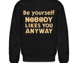 Be Yourself Nobody Likes You Anyway Unisex Sweatshirt, Funny Smile Meme ... - $33.65