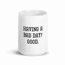 Having A Bad DAY? Good Sarcastic 15oz Fun Mug - £15.62 GBP
