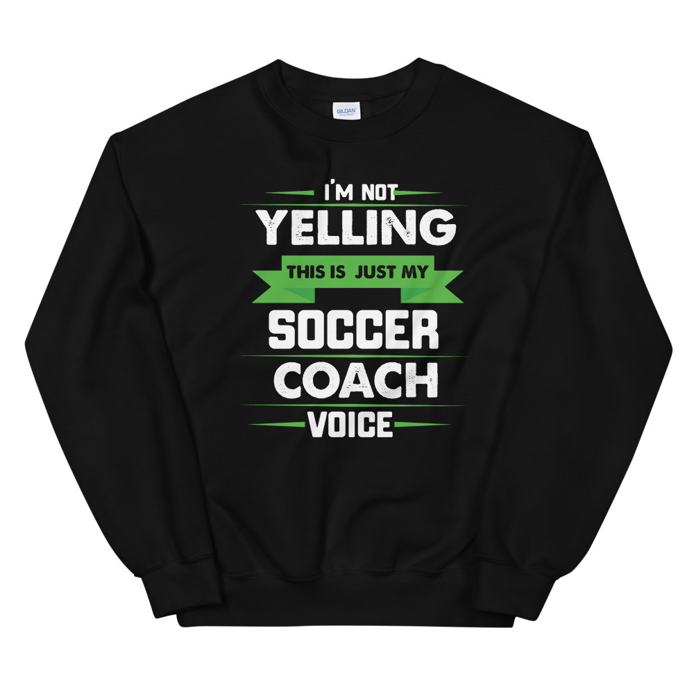 I'm Not Yelling This Is Just My Soccer Coach Voice Unisex Sweatshirt
