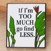 If Im Too Much Go Find Less Enamel Pin ♡ Minimalist Quote Confidence Aes... - $7.91
