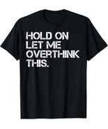 Hold On Let Me Overthink This T-Shirt Tee - $14.99