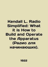 Kendall L. Radio Simplified: What it is How to Build and Operate the Apparatus.  - £318.94 GBP